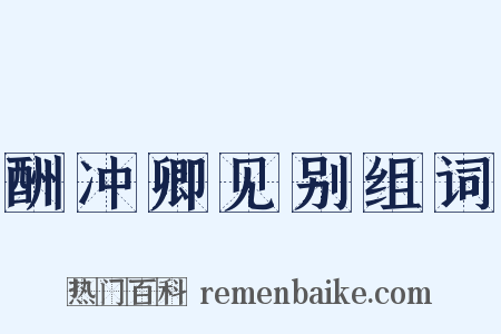 酬冲卿见别组词是什么意思的图片